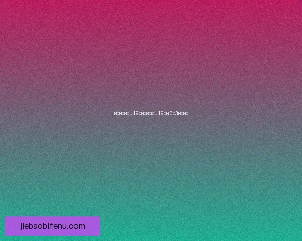 亚德兰戴卡尼U19惨遭亚穆尼积U19逆袭 0比3落败解析